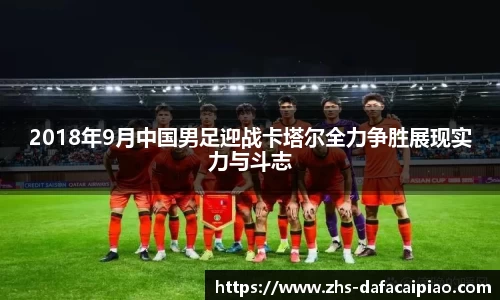 2018年9月中国男足迎战卡塔尔全力争胜展现实力与斗志