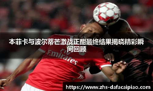 本菲卡与波尔蒂芒激战正酣最终结果揭晓精彩瞬间回顾