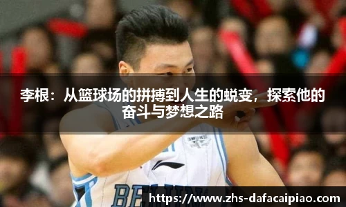 李根：从篮球场的拼搏到人生的蜕变，探索他的奋斗与梦想之路