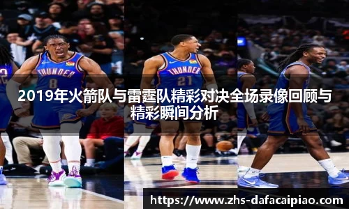 2019年火箭队与雷霆队精彩对决全场录像回顾与精彩瞬间分析