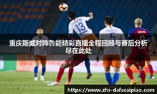 重庆斯威对阵鲁能精彩直播全程回顾与赛后分析尽在此处