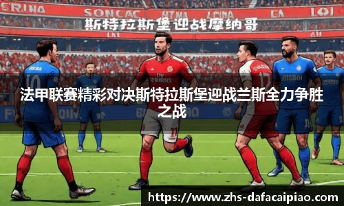 法甲联赛精彩对决斯特拉斯堡迎战兰斯全力争胜之战