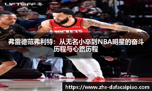 弗雷德范弗利特：从无名小卒到NBA明星的奋斗历程与心路历程