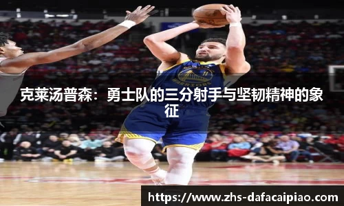 克莱汤普森：勇士队的三分射手与坚韧精神的象征