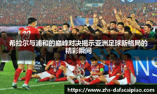 希拉尔与浦和的巅峰对决揭示亚洲足球新格局的精彩瞬间