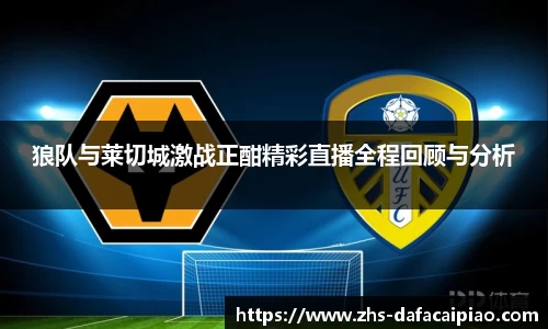 狼队与莱切城激战正酣精彩直播全程回顾与分析