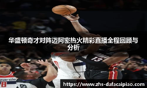 华盛顿奇才对阵迈阿密热火精彩直播全程回顾与分析