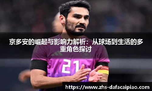 京多安的崛起与影响力解析：从球场到生活的多重角色探讨