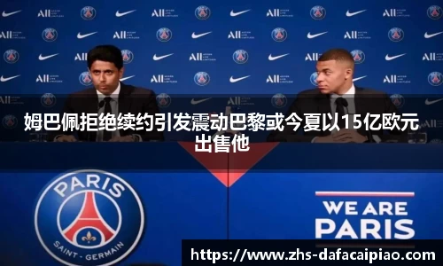 姆巴佩拒绝续约引发震动巴黎或今夏以15亿欧元出售他