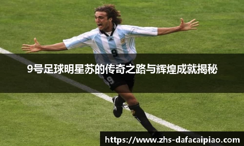 9号足球明星苏的传奇之路与辉煌成就揭秘