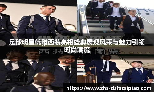 足球明星优雅西装亮相盛典展现风采与魅力引领时尚潮流