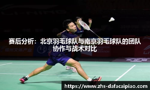 赛后分析：北京羽毛球队与南京羽毛球队的团队协作与战术对比