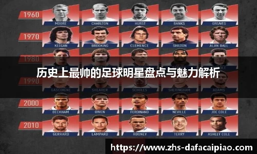 历史上最帅的足球明星盘点与魅力解析