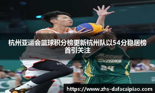 杭州亚运会篮球积分榜更新杭州队以54分稳居榜首引关注