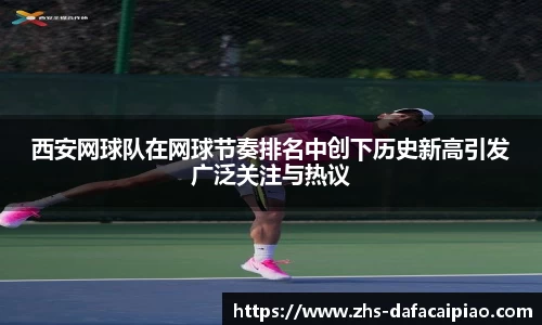 西安网球队在网球节奏排名中创下历史新高引发广泛关注与热议